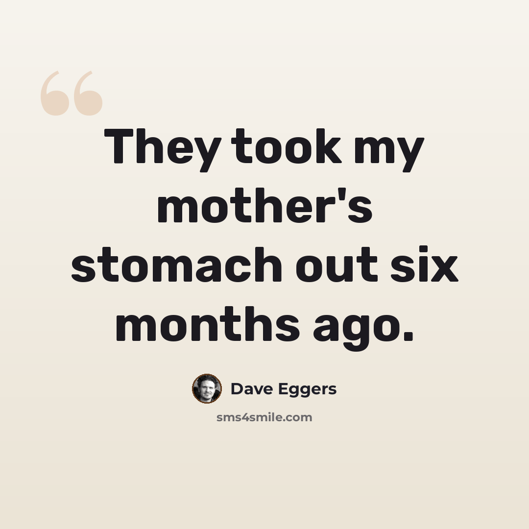 “They took my mother's stomach out six months ago.” quote by Dave Eggers