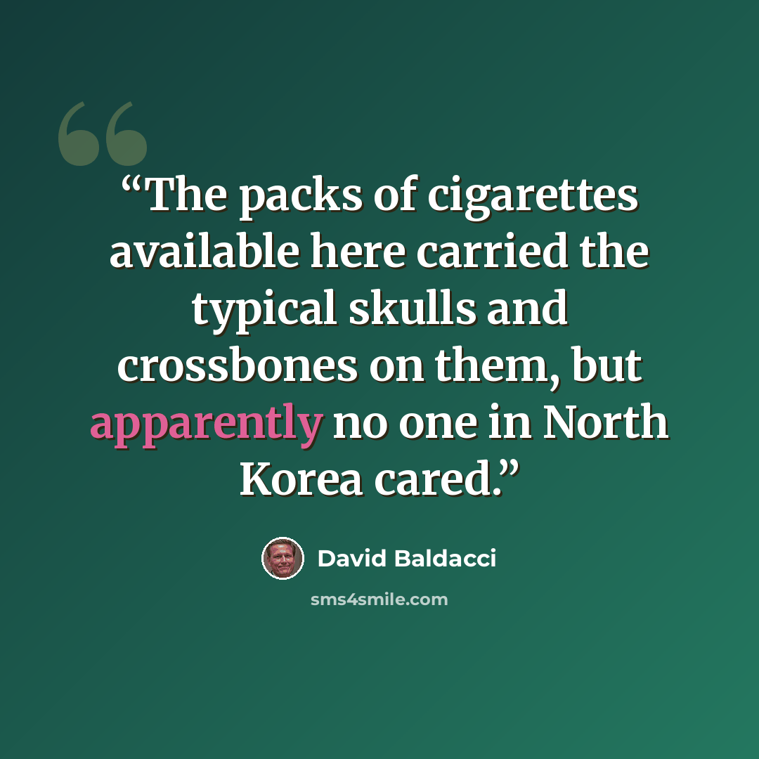 “The packs of cigarettes available here carried the typical skulls and crossbones on them, but apparently no one in North Korea cared.” quote by David Baldacci