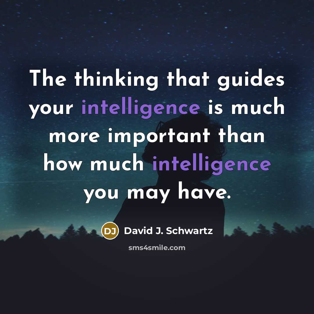 “The thinking that guides your intelligence is much more important than how much intelligence you may have.” quote by David J. Schwartz