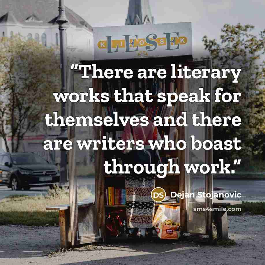 “There are literary works that speak for themselves and there are writers who boast through work.” quote by Dejan Stojanovic
