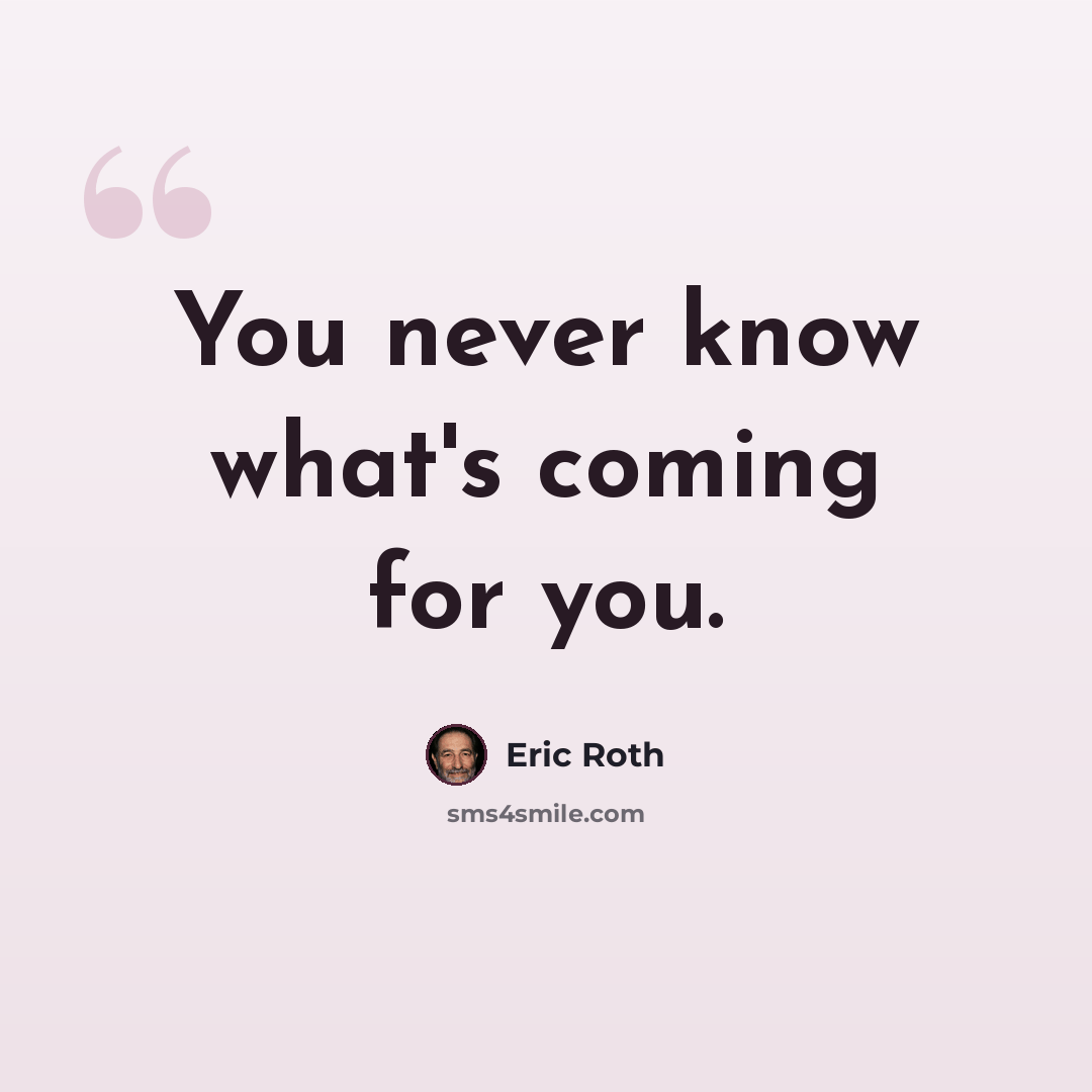 “You never know what's coming for you.” quote by Eric Roth
