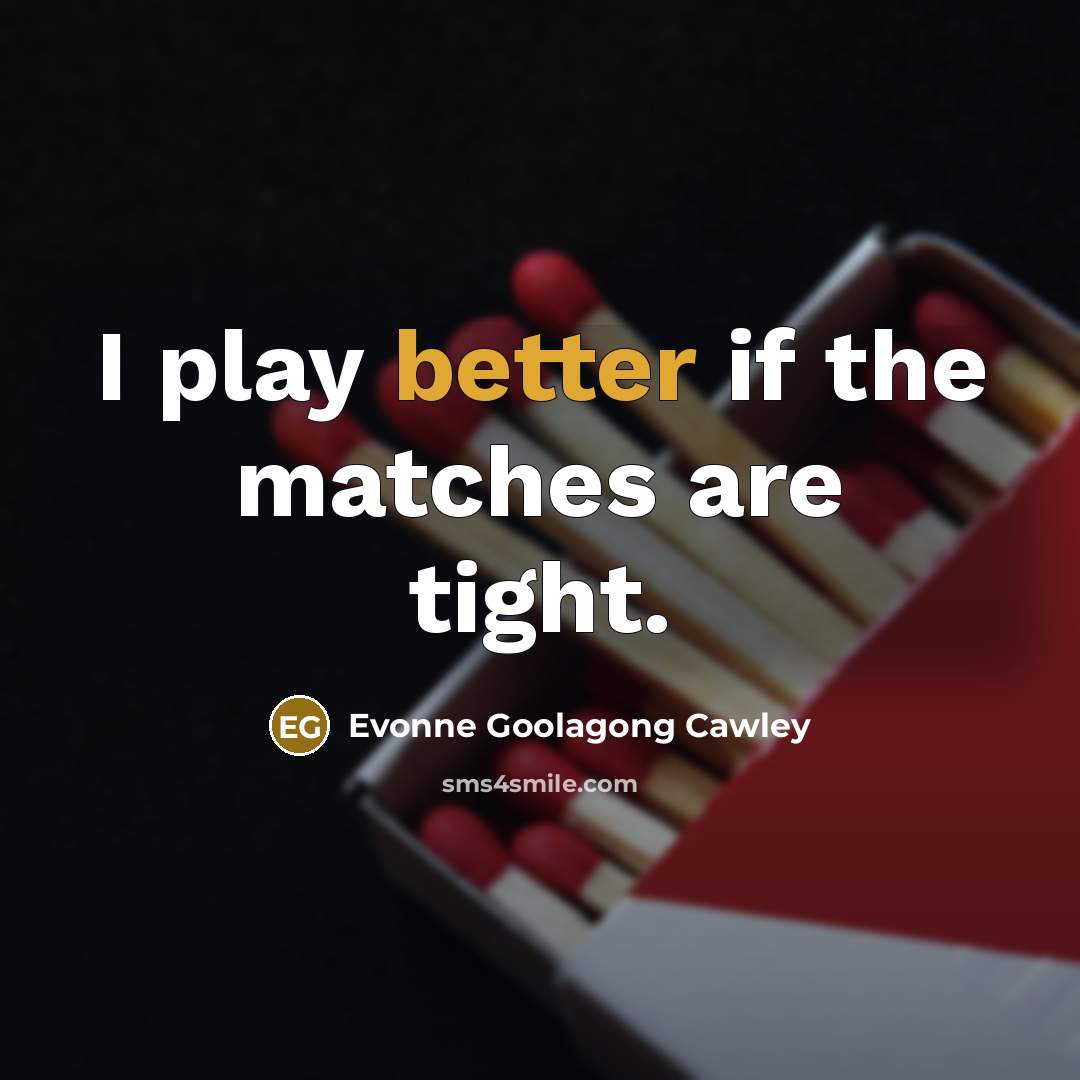 “I play better if the matches are tight.” quote by Evonne Goolagong Cawley