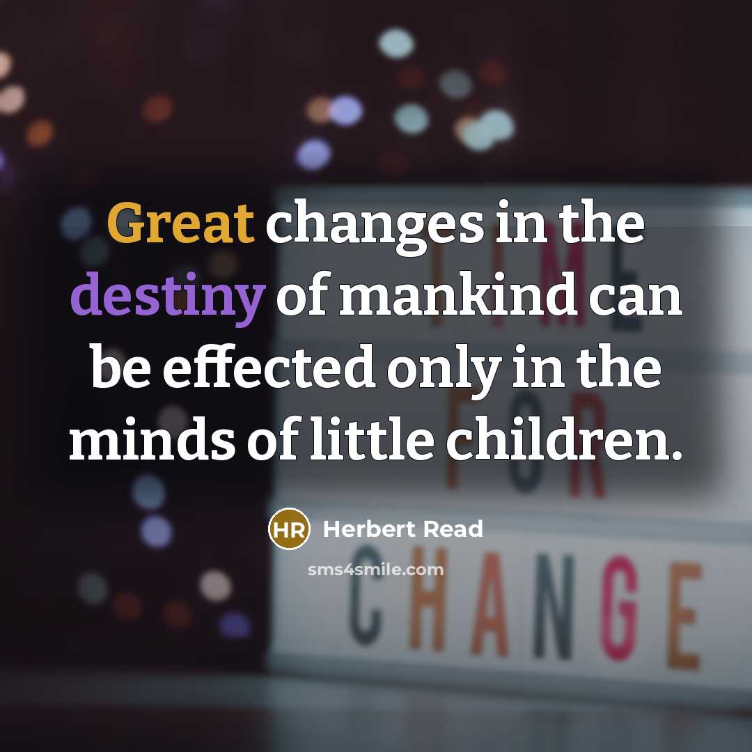 “Great changes in the destiny of mankind can be effected only in the minds of little children.” quote by Herbert Read