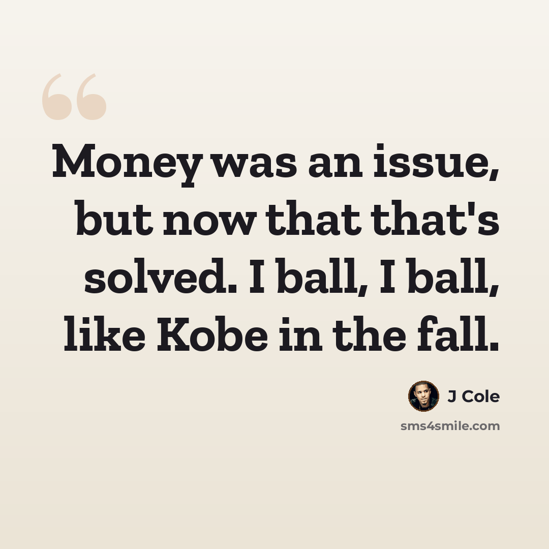 “Money was an issue, but now that that's solved. I ball, I ball, like Kobe in the fall.” quote by J Cole