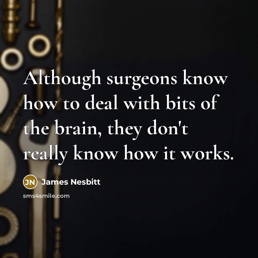 “Although surgeons know how to deal with bits of the brain, they don't really know how it works.” quote by James Nesbitt