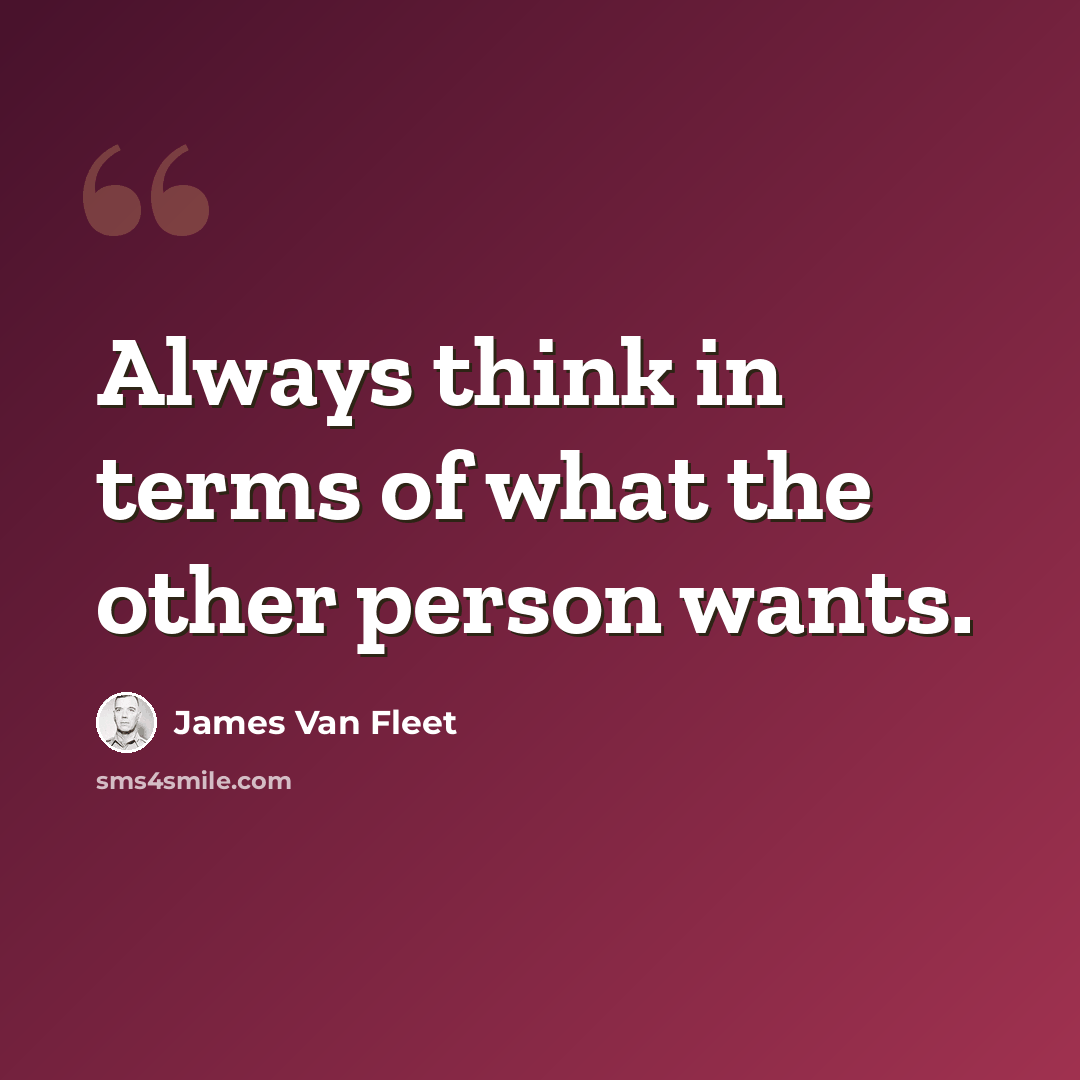 “Always think in terms of what the other person wants.” quote by James Van Fleet