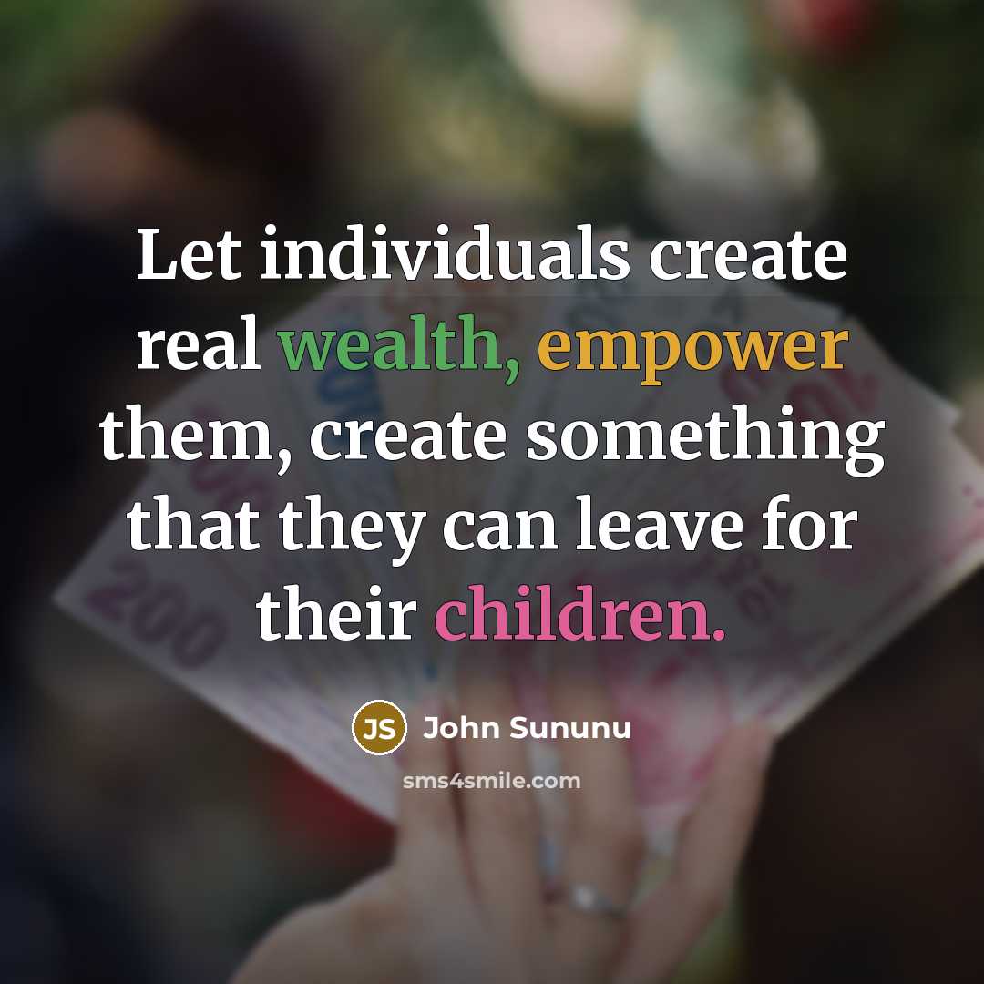 “Let individuals create real wealth, empower them, create something that they can leave for their children.” quote by John Sununu