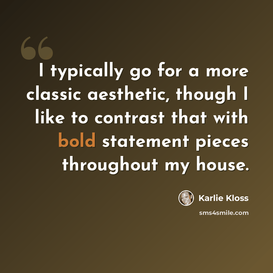 “I typically go for a more classic aesthetic, though I like to contrast that with bold statement pieces throughout my house.” quote by Karlie Kloss