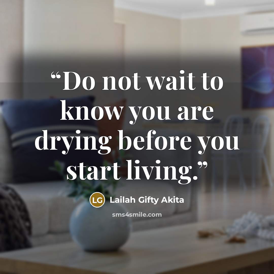 “Do not wait to know you are drying before you start living.” quote by Lailah Gifty Akita