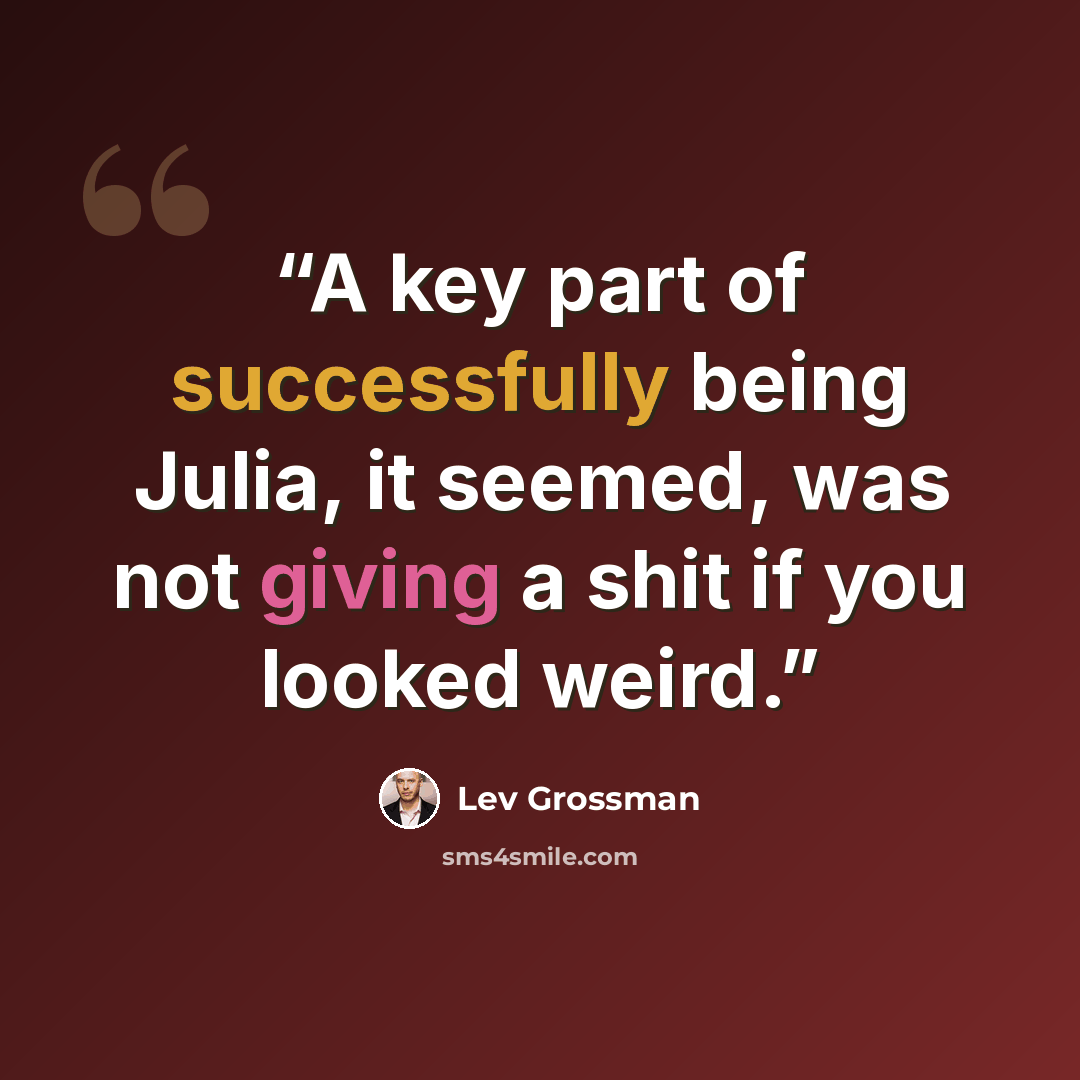 “A key part of successfully being Julia, it seemed, was not giving a shit if you looked weird.” quote by Lev Grossman