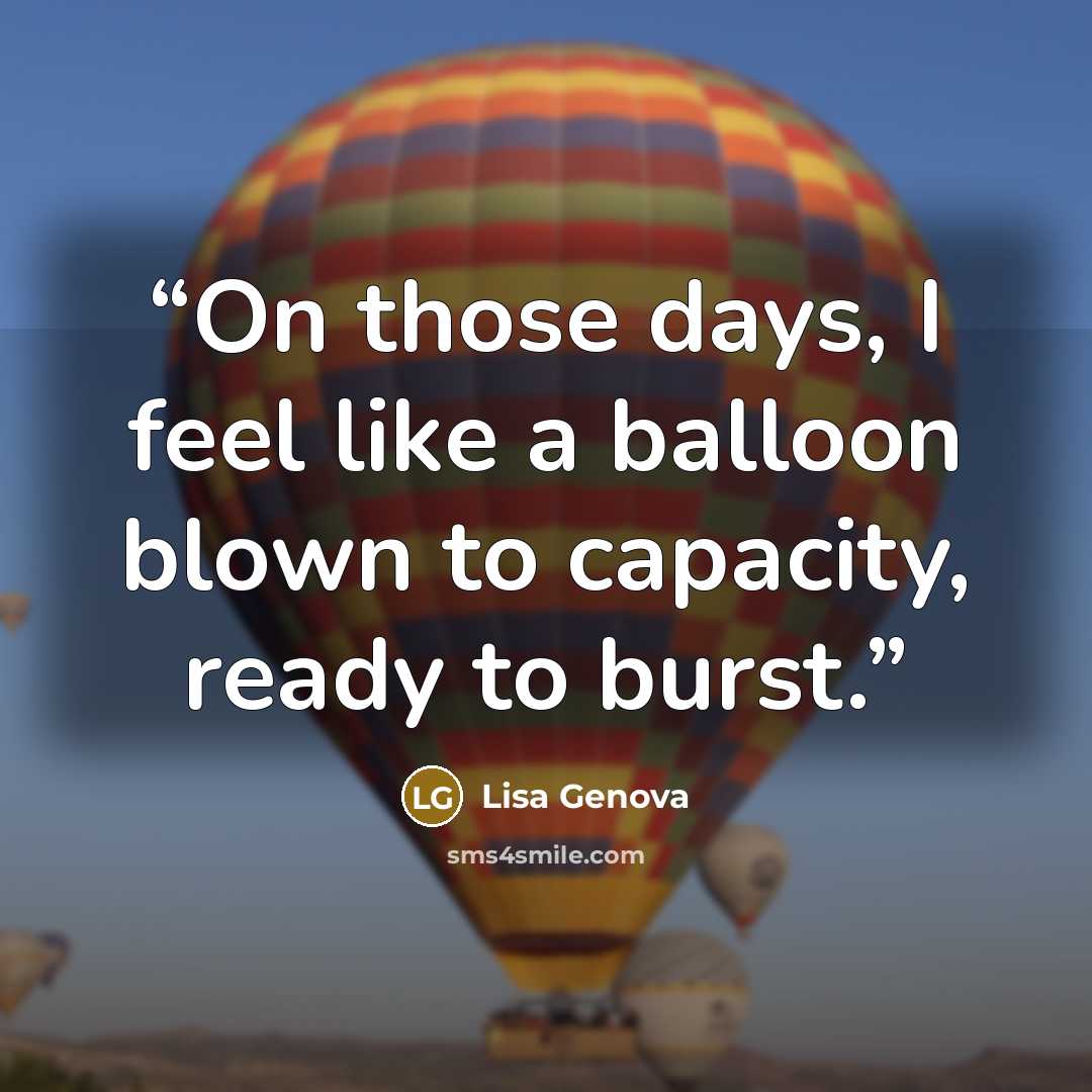 “On those days, I feel like a balloon blown to capacity, ready to burst.” quote by Lisa Genova