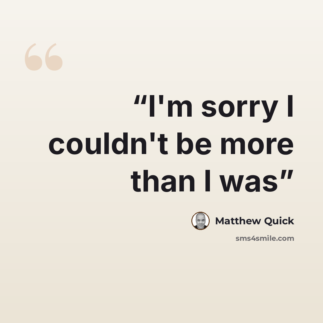 “I'm sorry I couldn't be more than I was” quote by Matthew Quick