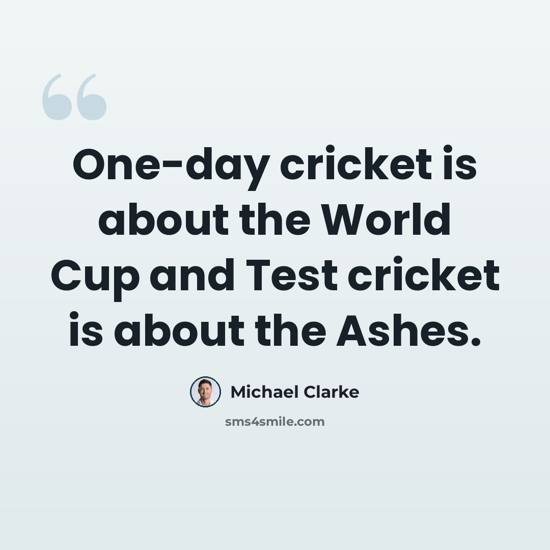 “One-day cricket is about the World Cup and Test cricket is about the Ashes.” quote by Michael Clarke