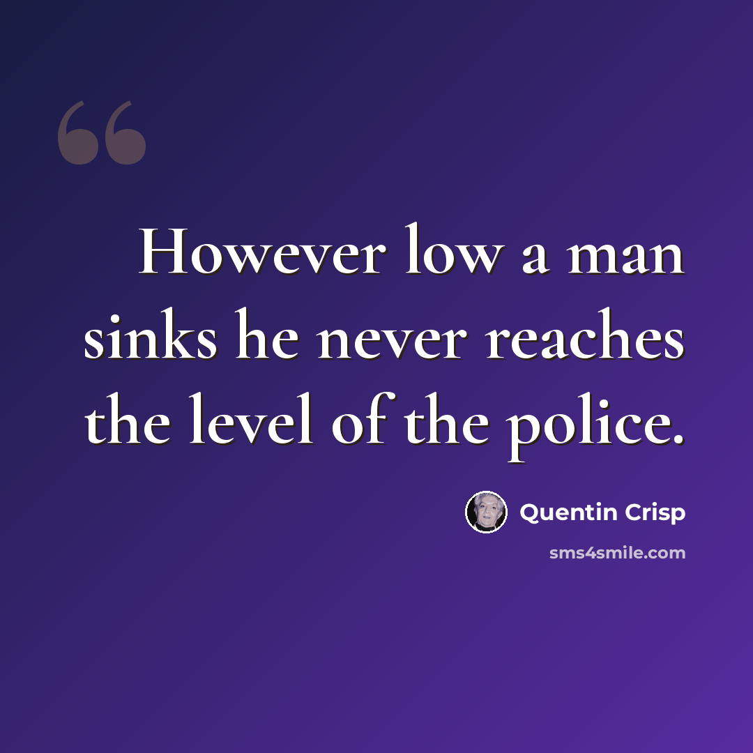 “However low a man sinks he never reaches the level of the police.” quote by Quentin Crisp