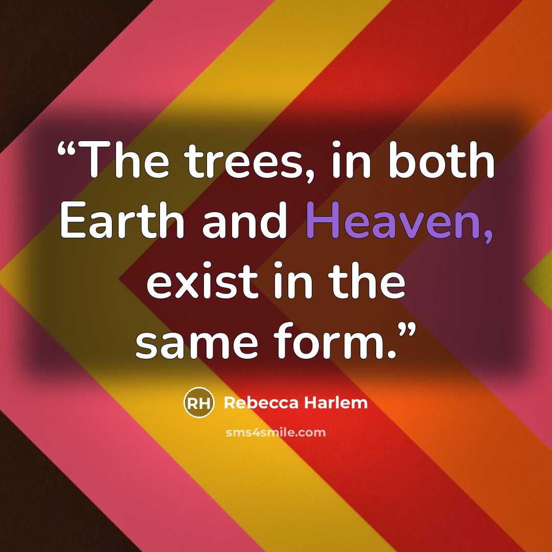 “The trees, in both Earth and Heaven, exist in the same form.” quote by Rebecca Harlem