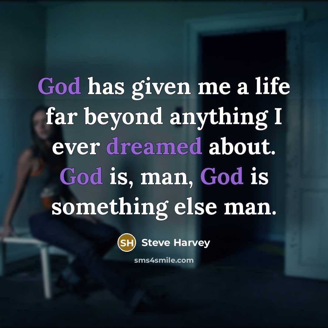 “God has given me a life far beyond anything I ever dreamed about. God is, man, God is something else man.” quote by Steve Harvey