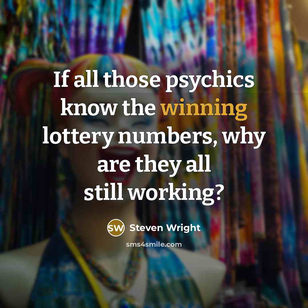 “If all those psychics know the winning lottery numbers, why are they all still working?” quote by Steven Wright
