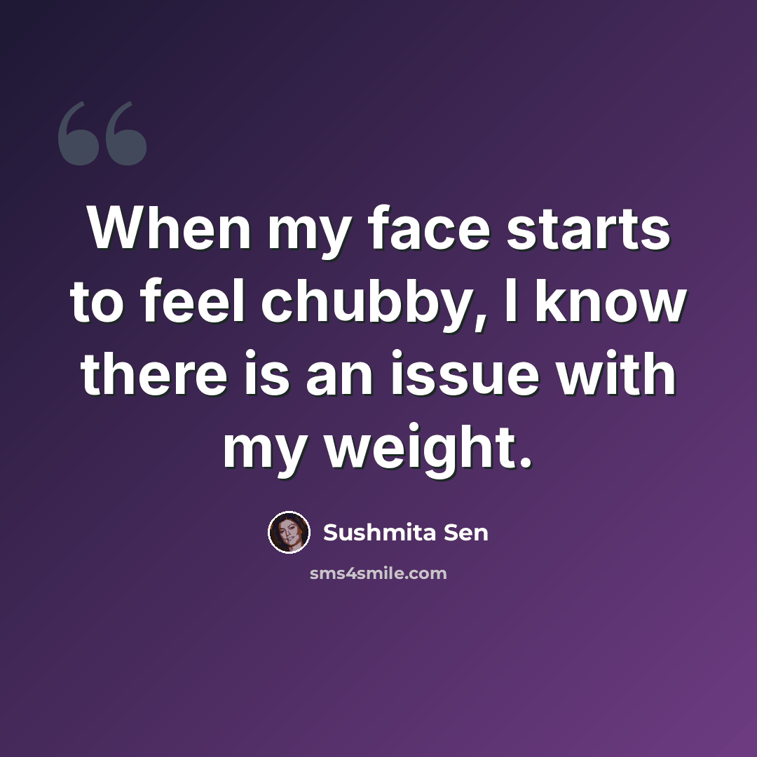 “When my face starts to feel chubby, I know there is an issue with my weight.” quote by Sushmita Sen