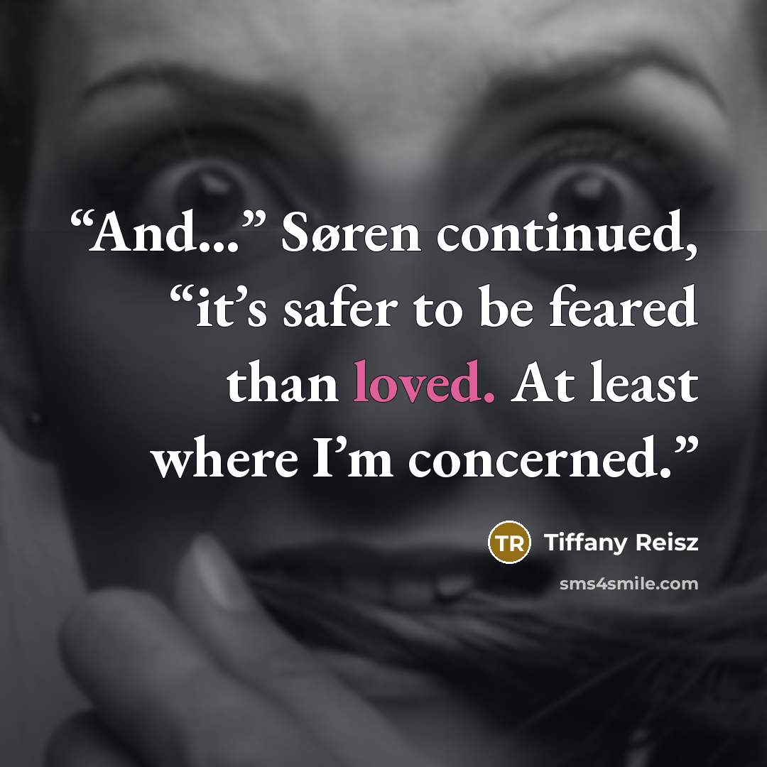 “And…” Søren continued, “it’s safer to be feared than loved. At least where I’m concerned.” quote by Tiffany Reisz