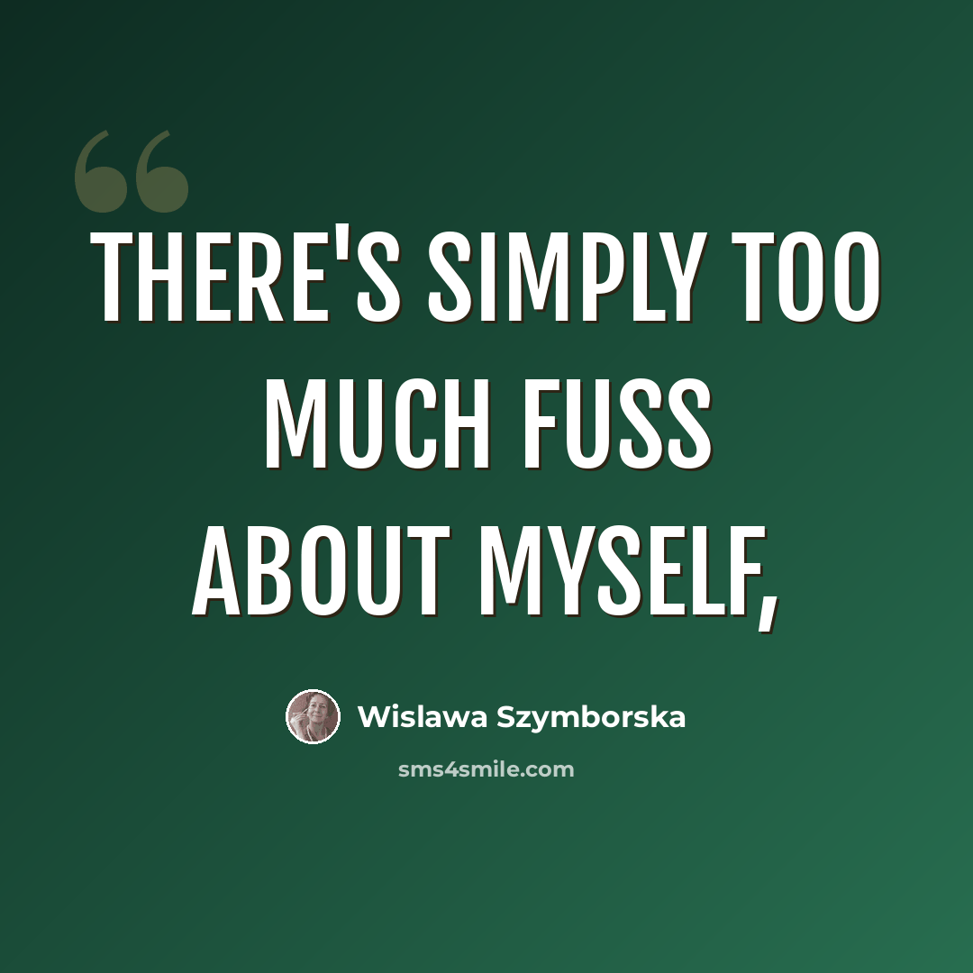 “There's simply too much fuss about myself,” quote by Wislawa Szymborska