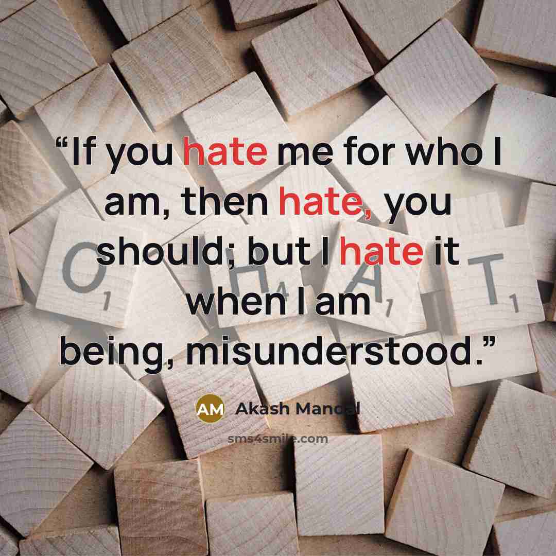 “If you hate me for who I am, then hate, you should; but I hate it when I am being, misunderstood.” quote by Akash Mandal