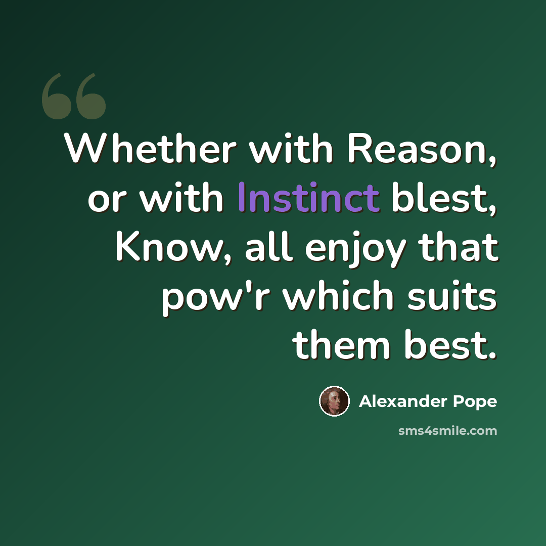 “Whether with Reason, or with Instinct blest, Know, all enjoy that pow'r which suits them best.” quote by Alexander Pope