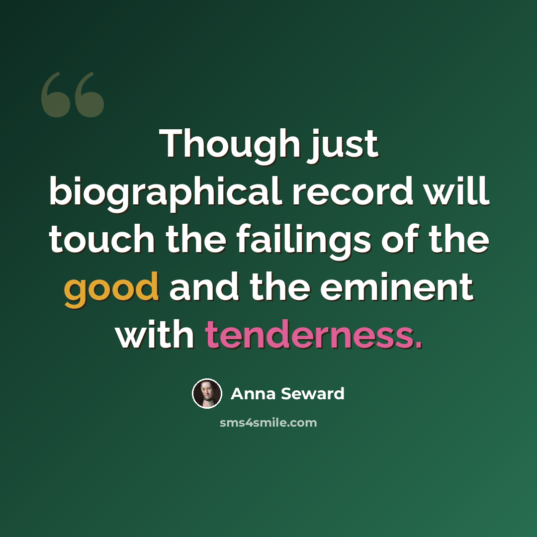 “Though just biographical record will touch the failings of the good and the eminent with tenderness.” quote by Anna Seward