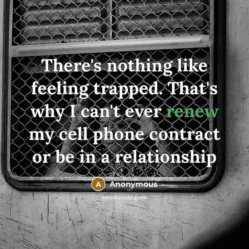 “There's nothing like feeling trapped. That's why I can't ever renew my cell phone contract or be in a relationship” quote by Anonymous