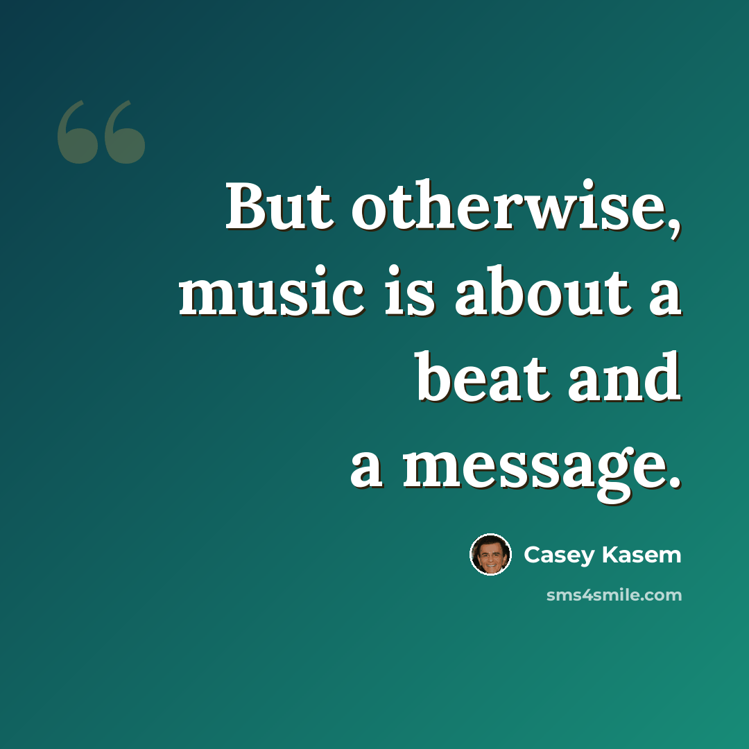 “But otherwise, music is about a beat and a message.” quote by Casey Kasem