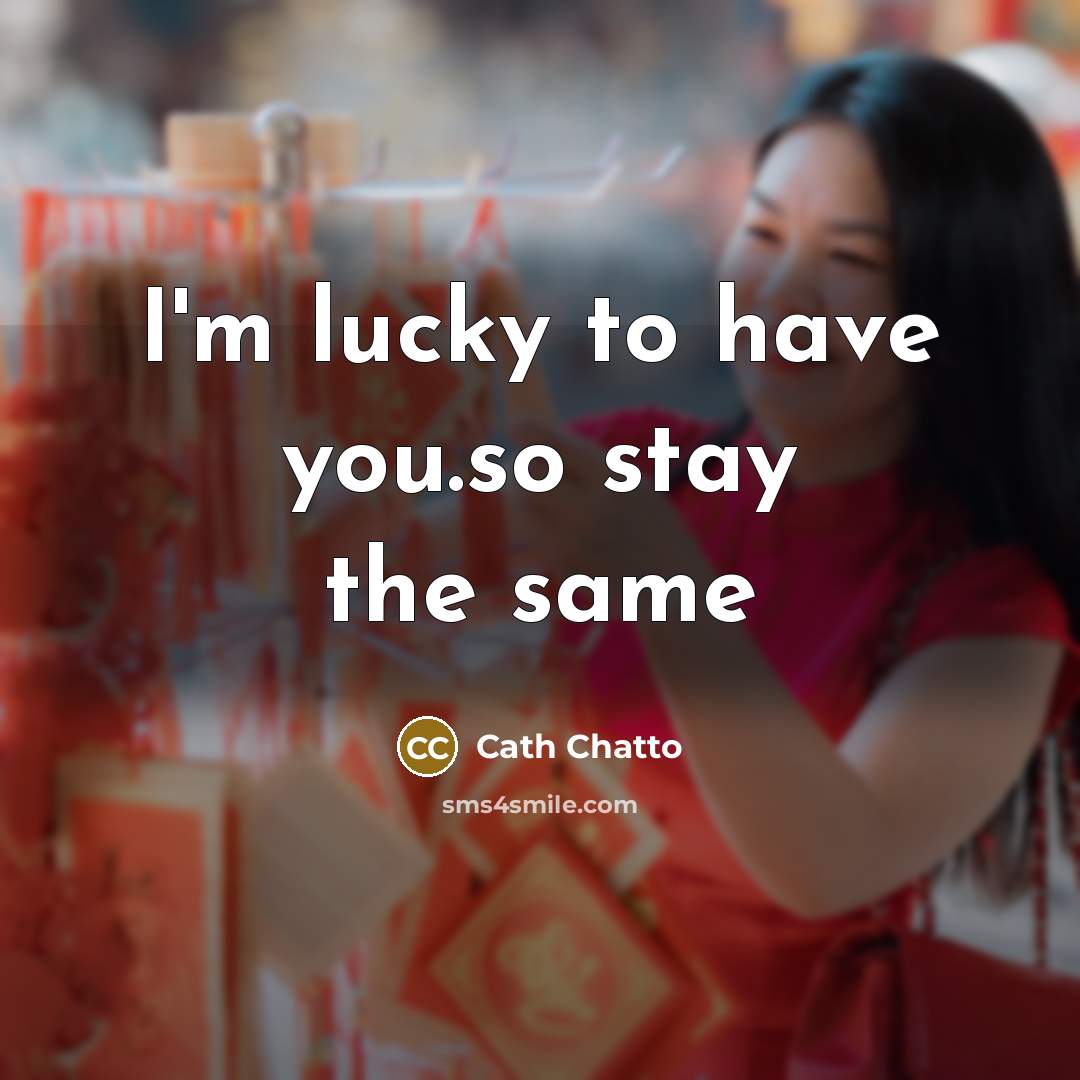 “I'm lucky to have you.so stay the same” quote by Cath Chatto