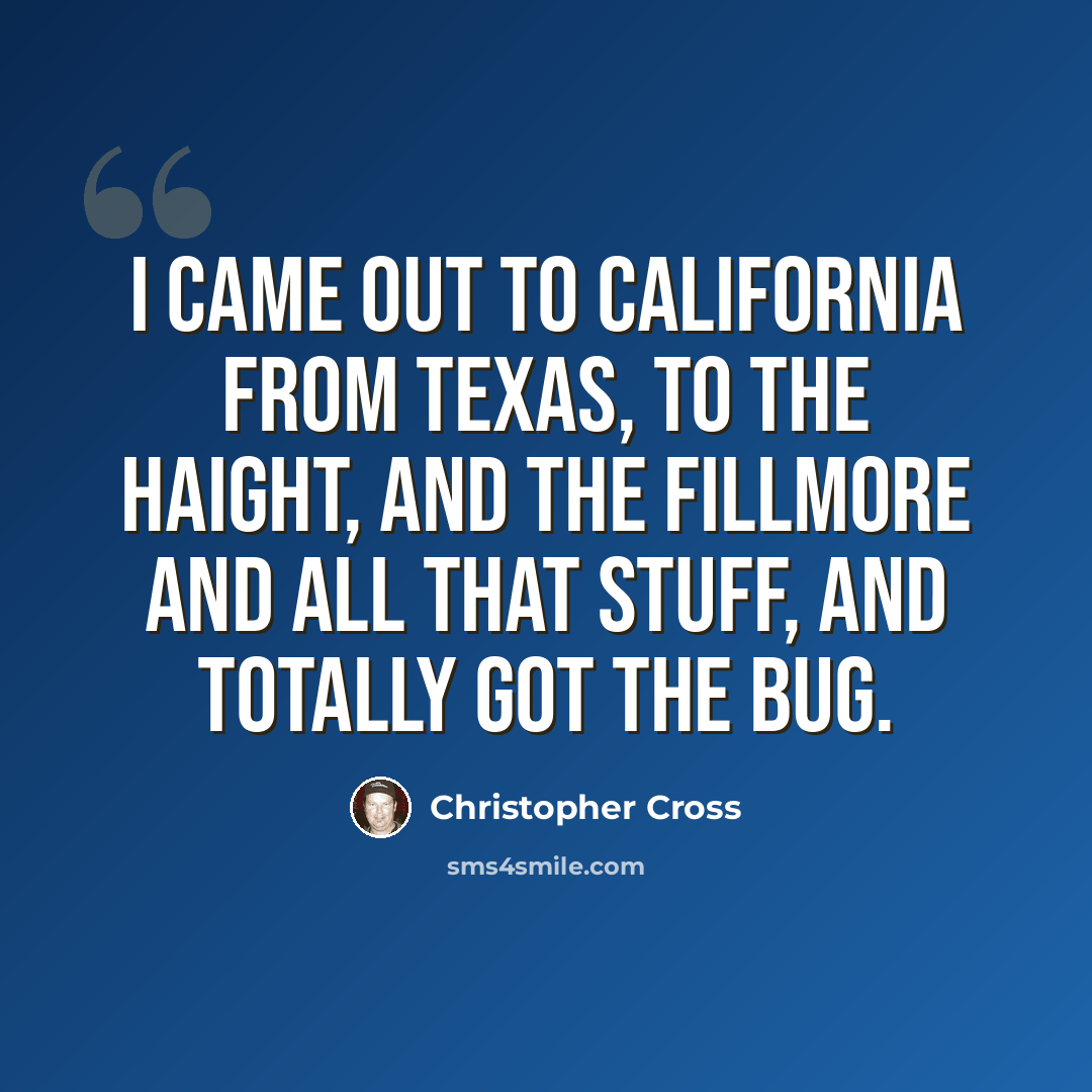 “I came out to California from Texas, to the Haight, and the Fillmore and all that stuff, and totally got the bug.” quote by Christopher Cross