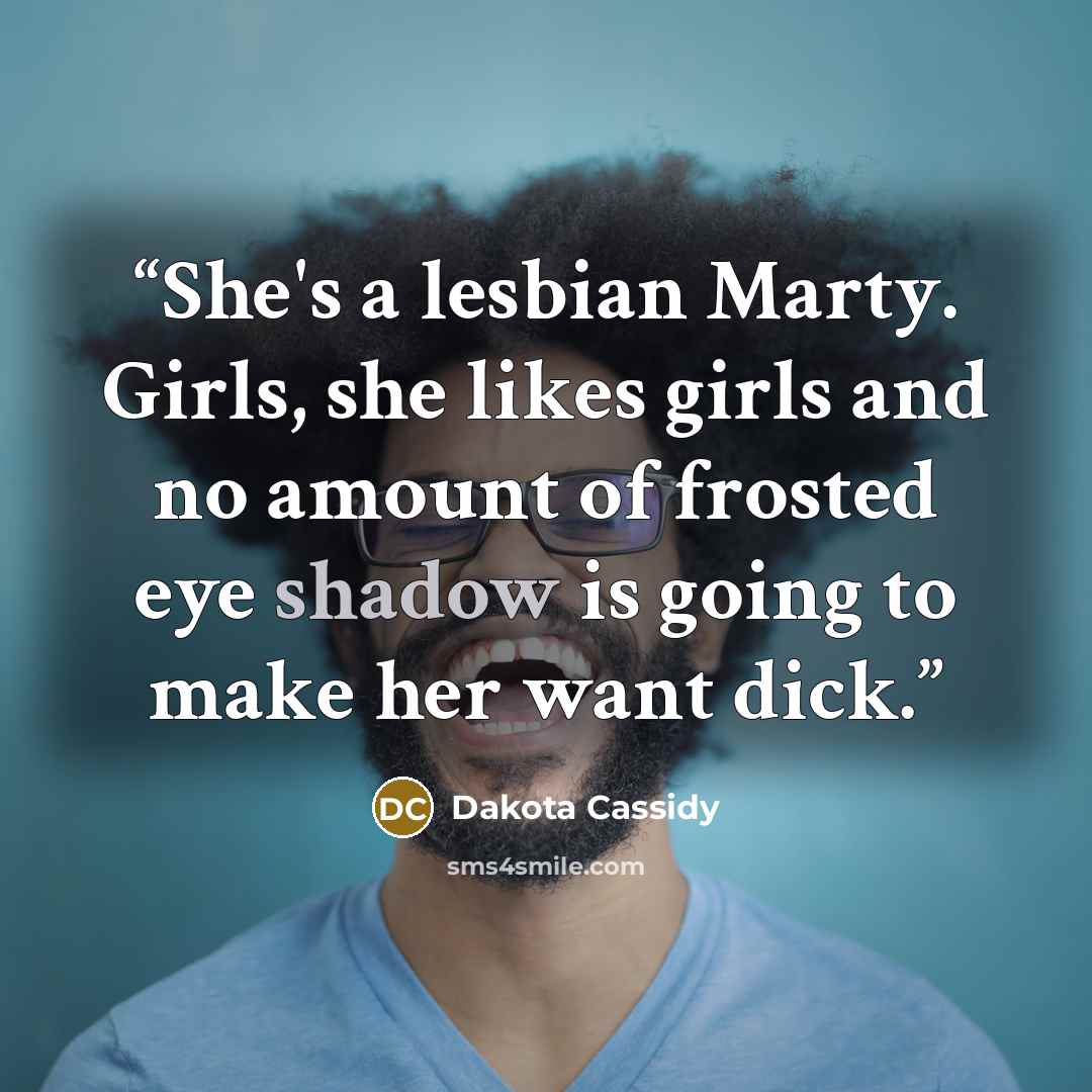 “She's a lesbian Marty. Girls, she likes girls and no amount of frosted eye shadow is going to make her want dick.” quote by Dakota Cassidy