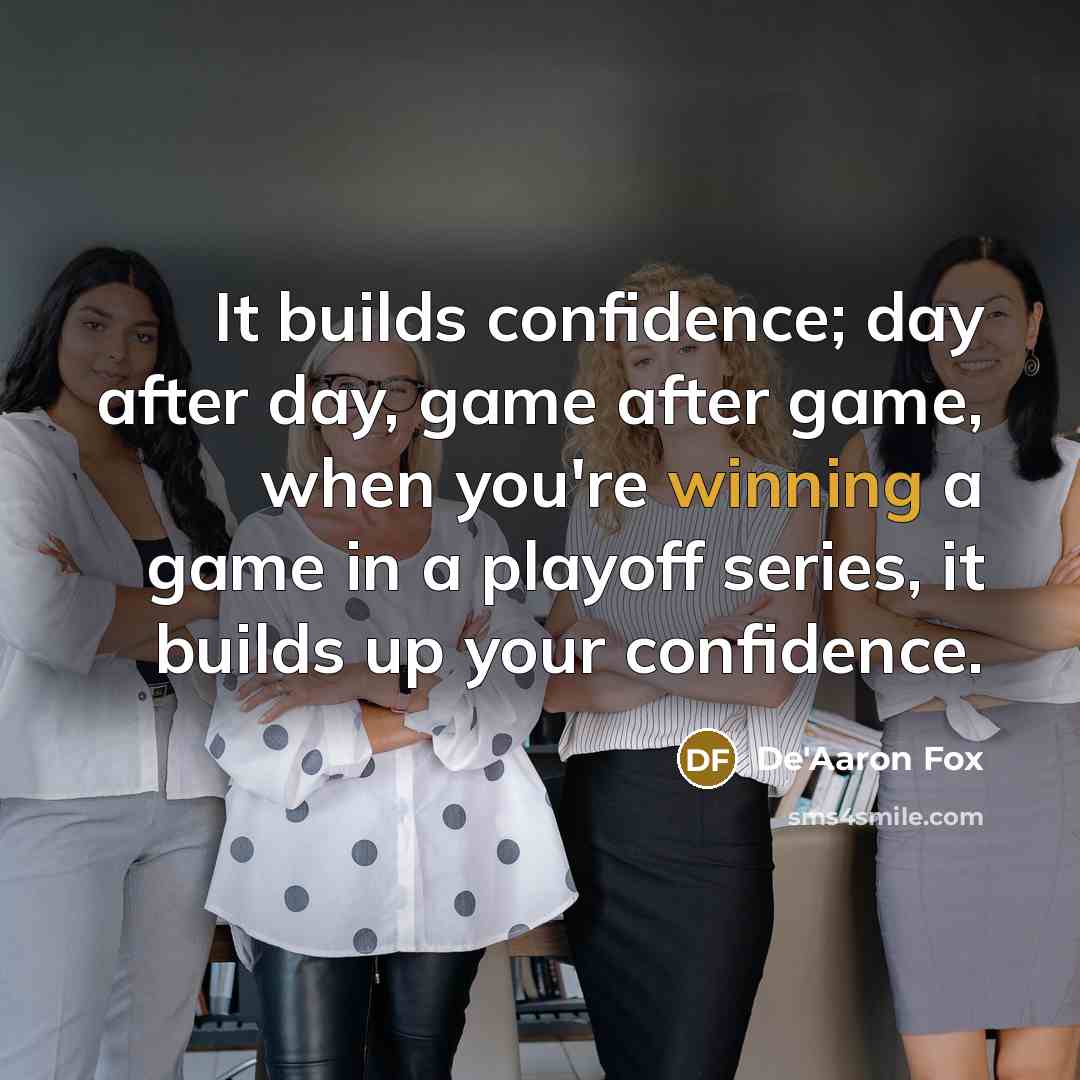 “It builds confidence; day after day, game after game, when you're winning a game in a playoff series, it builds up your confidence.” quote by De'Aaron Fox