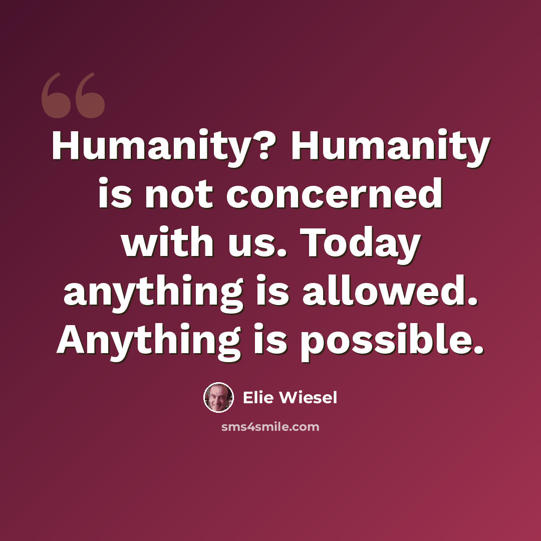 “Humanity? Humanity is not concerned with us. Today anything is allowed. Anything is possible.” quote by Elie Wiesel