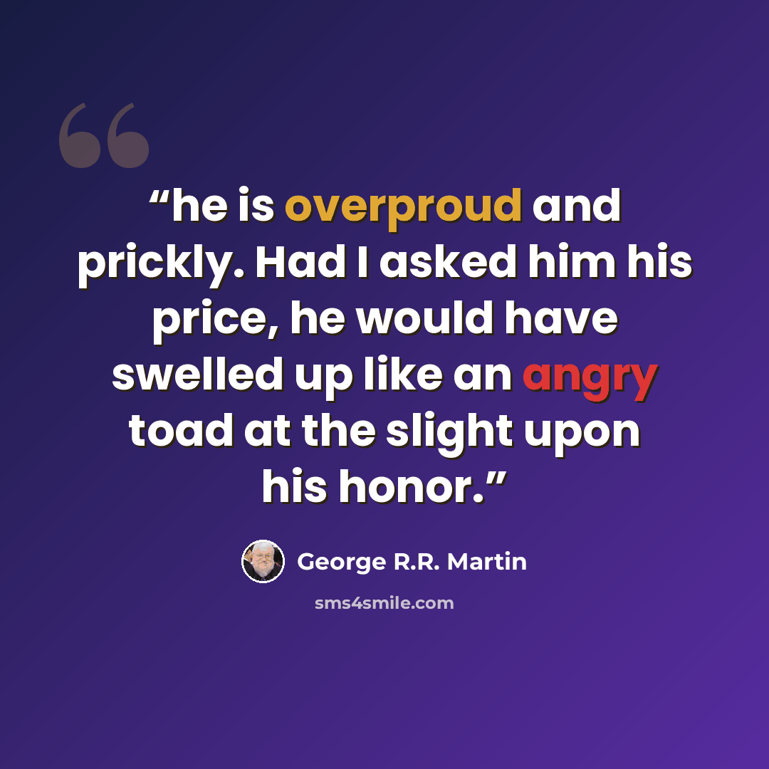 “he is overproud and prickly. Had I asked him his price, he would have swelled up like an angry toad at the slight upon his honor.” quote by George R.R. Martin