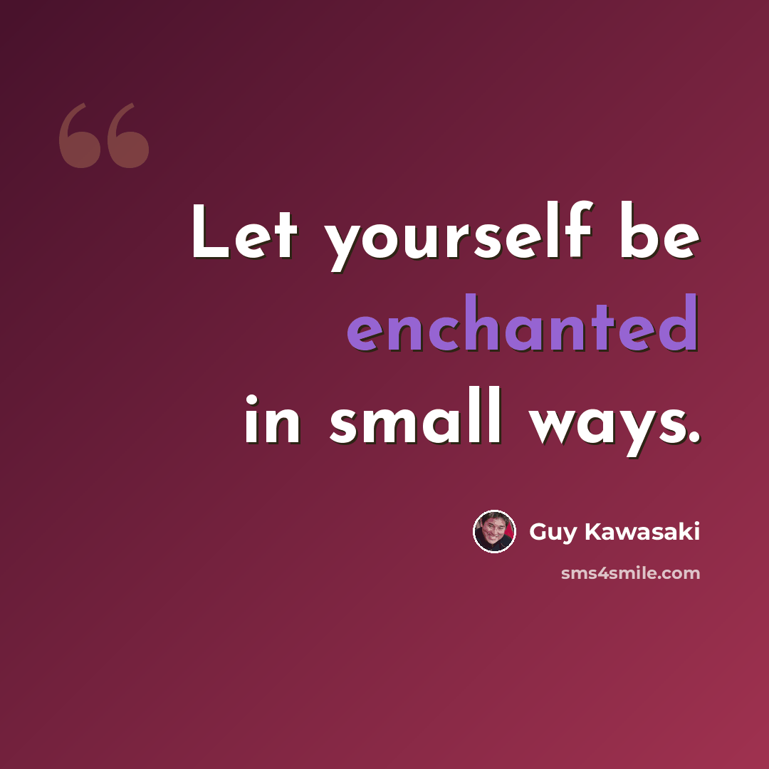 “Let yourself be enchanted in small ways.” quote by Guy Kawasaki