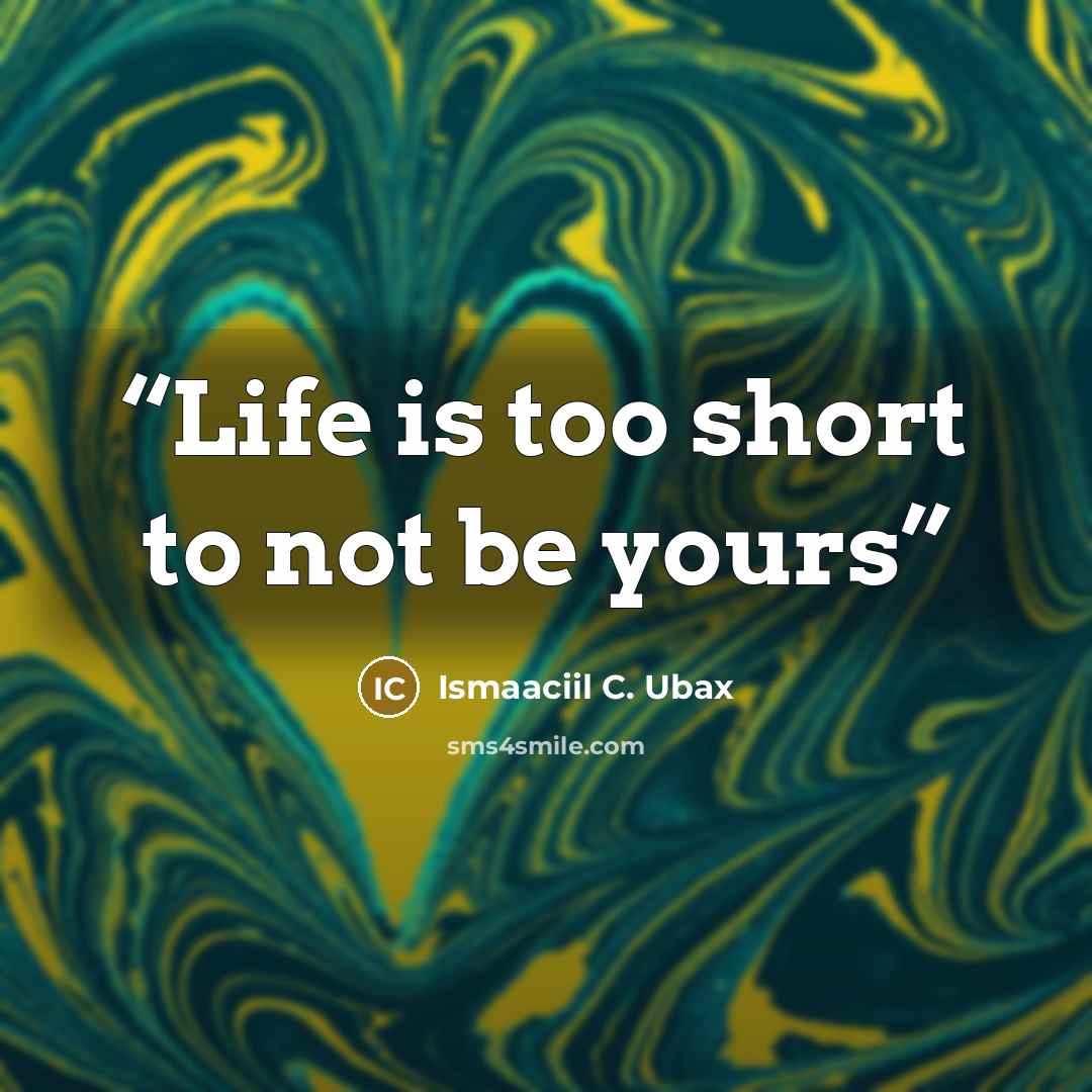 “Life is too short to not be yours” quote by Ismaaciil C. Ubax