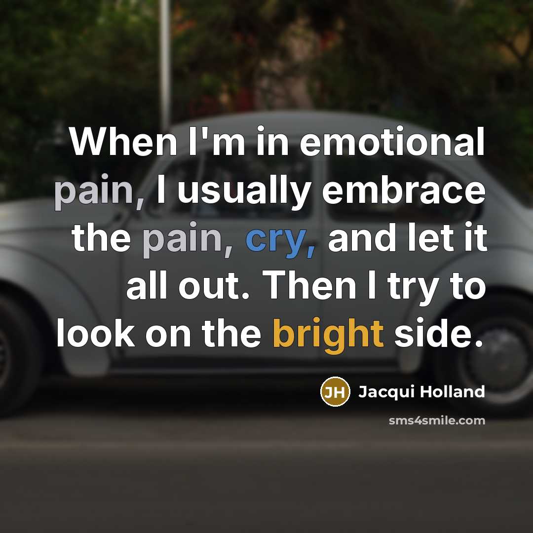 “When I'm in emotional pain, I usually embrace the pain, cry, and let it all out. Then I try to look on the bright side.” quote by Jacqui Holland