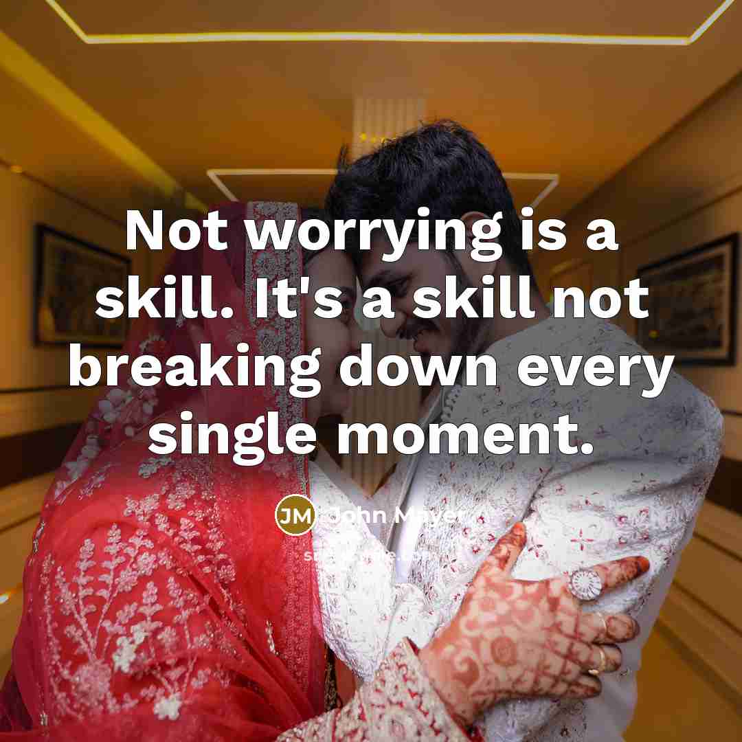 “Not worrying is a skill. It's a skill not breaking down every single moment.” quote by John Mayer