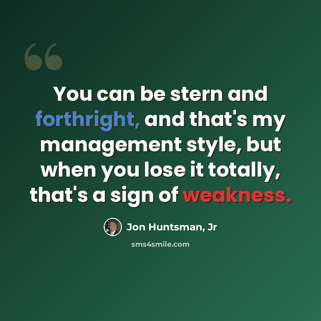 “You can be stern and forthright, and that's my management style, but when you lose it totally, that's a sign of weakness.” quote by Jon Huntsman, Jr
