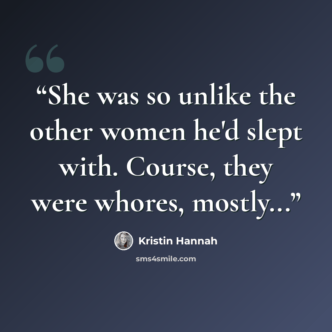 “She was so unlike the other women he'd slept with. Course, they were whores, mostly...” quote by Kristin Hannah