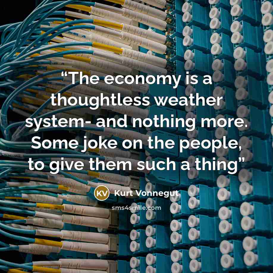 “The economy is a thoughtless weather system- and nothing more. Some joke on the people, to give them such a thing” quote by Kurt Vonnegut