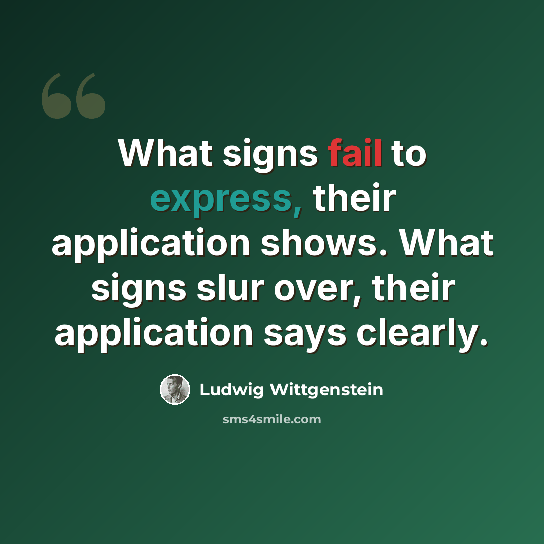“What signs fail to express, their application shows. What signs slur over, their application says clearly.” quote by Ludwig Wittgenstein