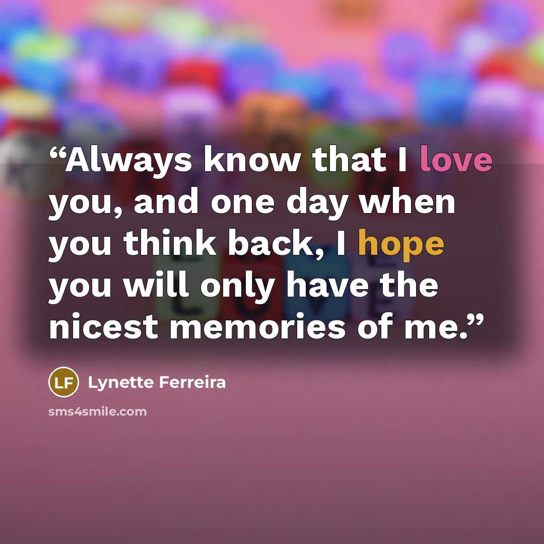 “Always know that I love you, and one day when you think back, I hope you will only have the nicest memories of me.” quote by Lynette Ferreira