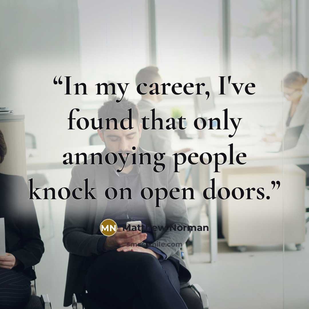 “In my career, I've found that only annoying people knock on open doors.” quote by Matthew Norman