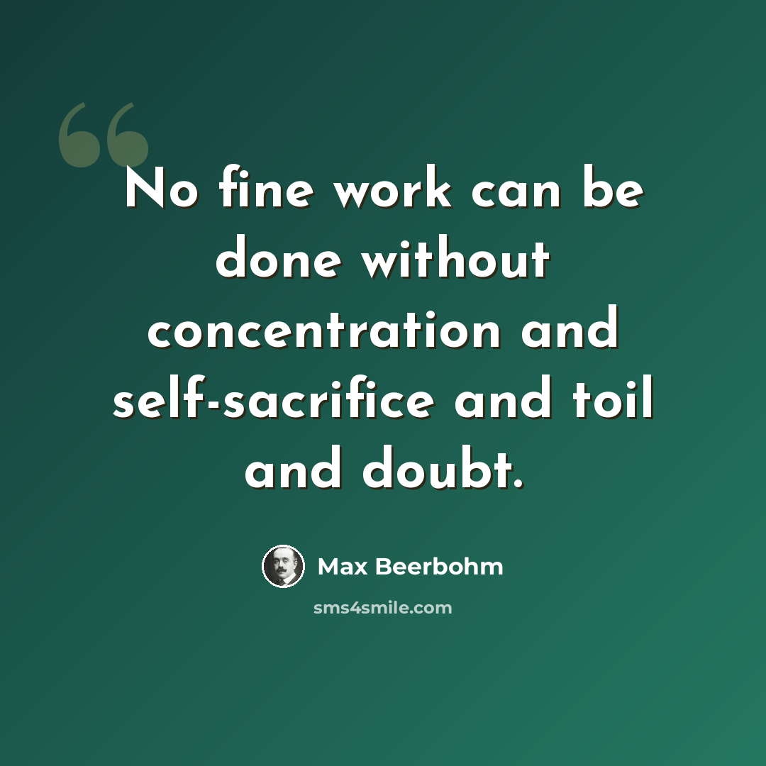 “No fine work can be done without concentration and self-sacrifice and toil and doubt.” quote by Max Beerbohm