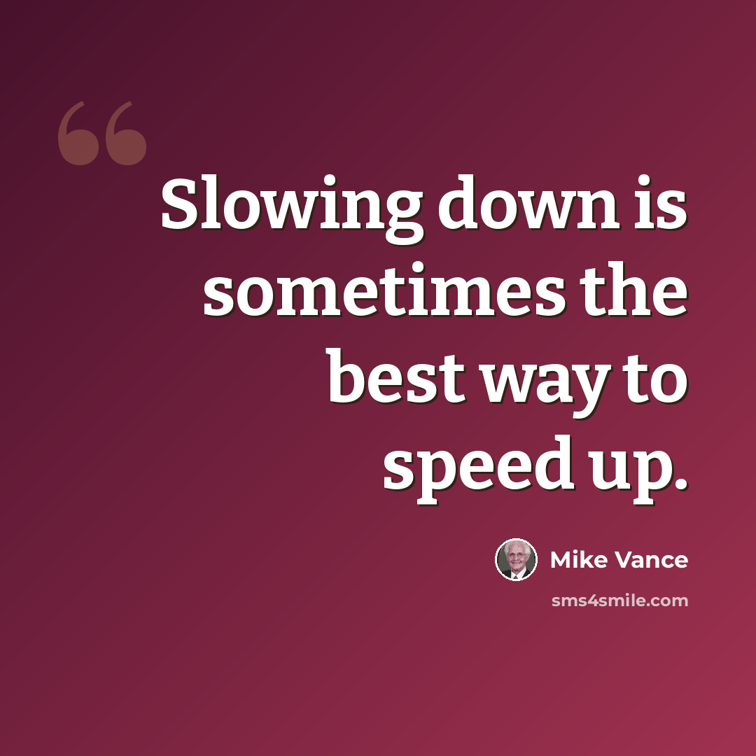 “Slowing down is sometimes the best way to speed up.” quote by Mike Vance