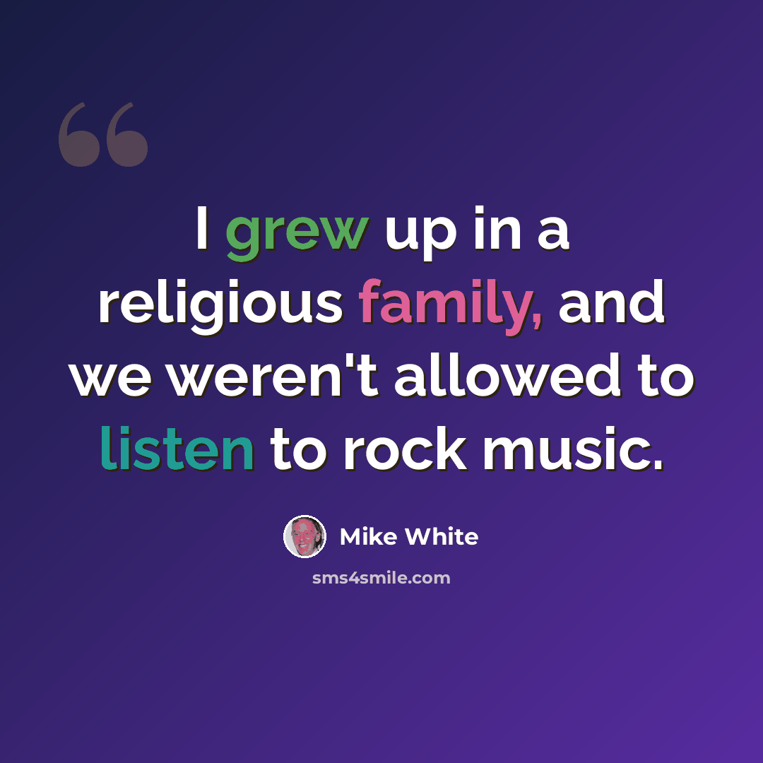 “I grew up in a religious family, and we weren't allowed to listen to rock music.” quote by Mike White