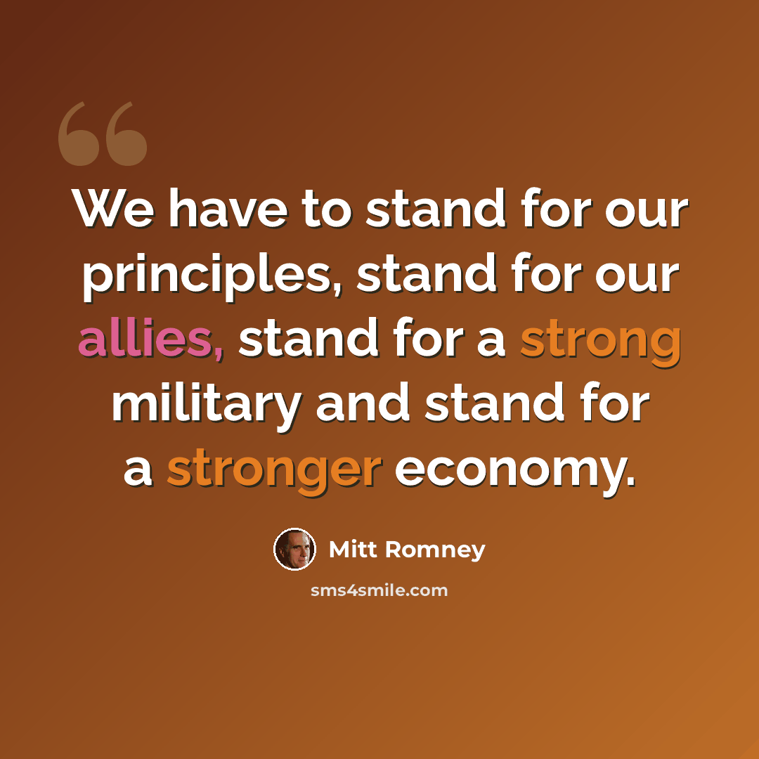 “We have to stand for our principles, stand for our allies, stand for a strong military and stand for a stronger economy.” quote by Mitt Romney