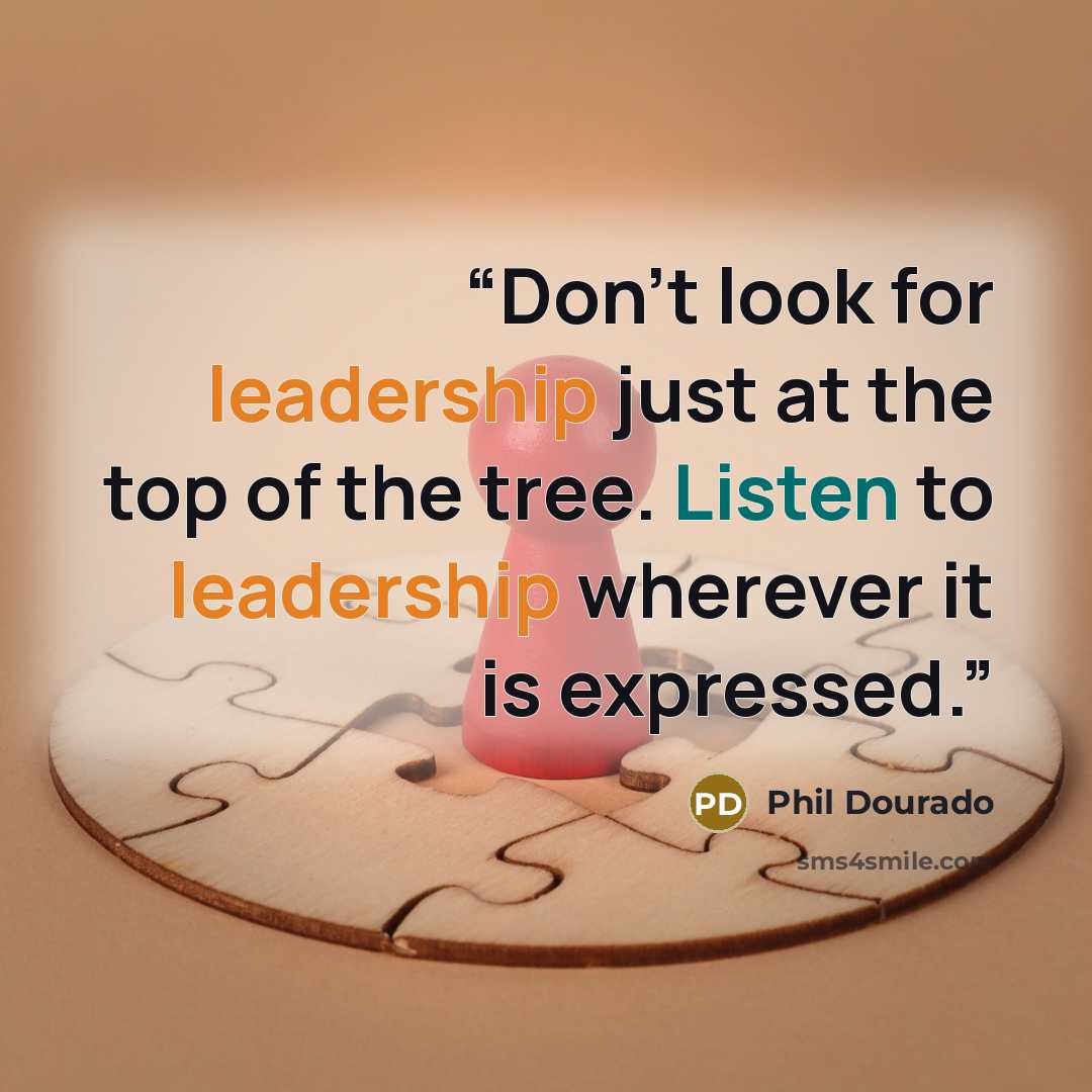“Don’t look for leadership just at the top of the tree. Listen to leadership wherever it is expressed.” quote by Phil Dourado
